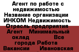 Агент по работе с недвижимостью › Название организации ­ ИНКОМ-Недвижимость › Отрасль предприятия ­ Агент › Минимальный оклад ­ 60 000 - Все города Работа » Вакансии   . Ивановская обл.